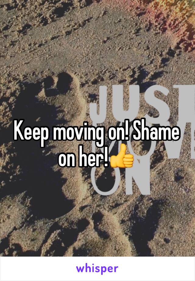 Keep moving on! Shame on her!👍