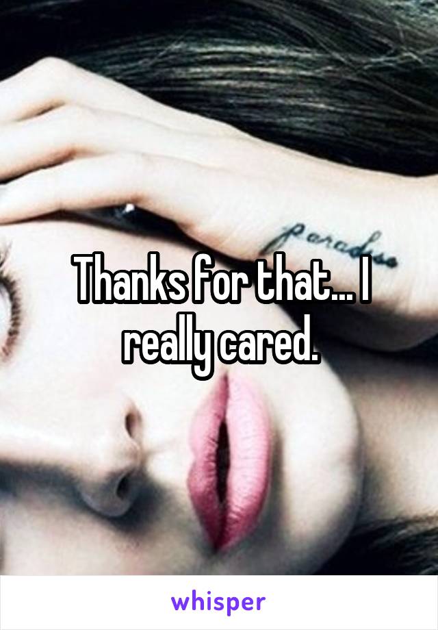 Thanks for that... I really cared.