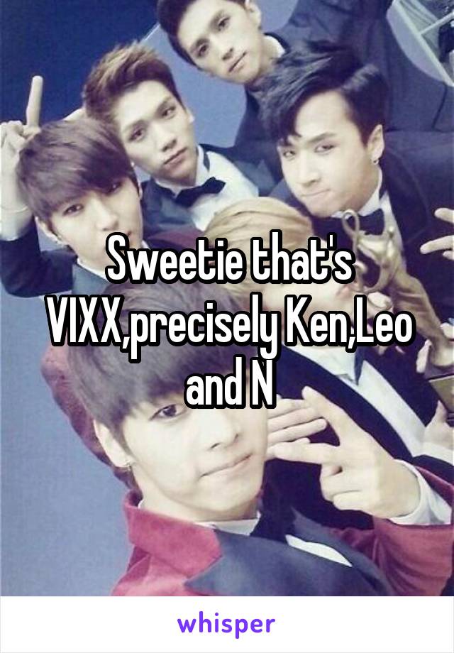 Sweetie that's VIXX,precisely Ken,Leo and N