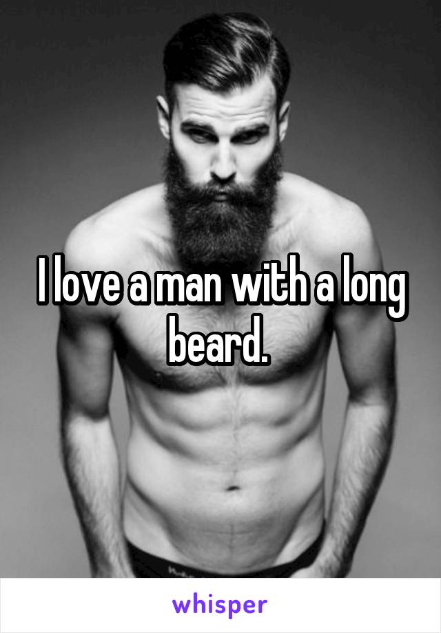 I love a man with a long beard. 