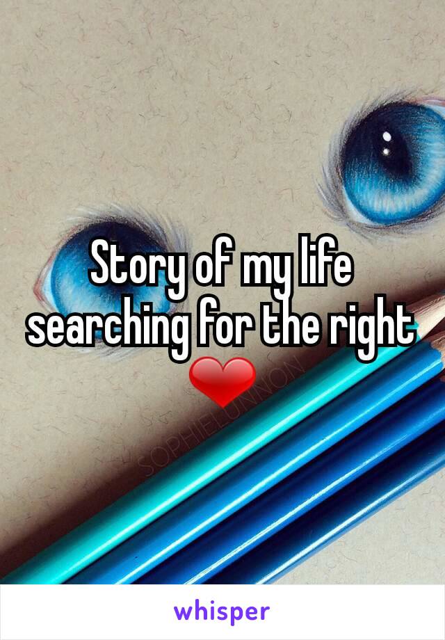 Story of my life searching for the right ❤