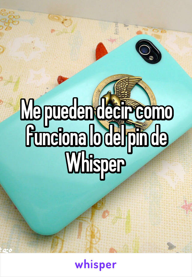 Me pueden decir como funciona lo del pin de Whisper 