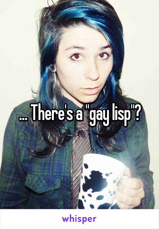 ... There's a "gay lisp"?