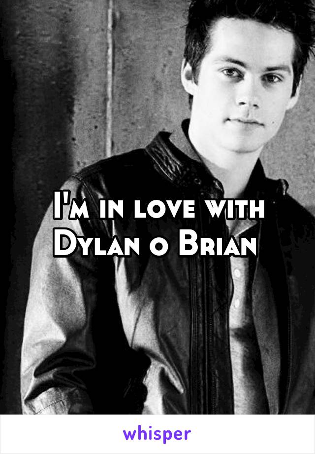 I'm in love with Dylan o Brian 