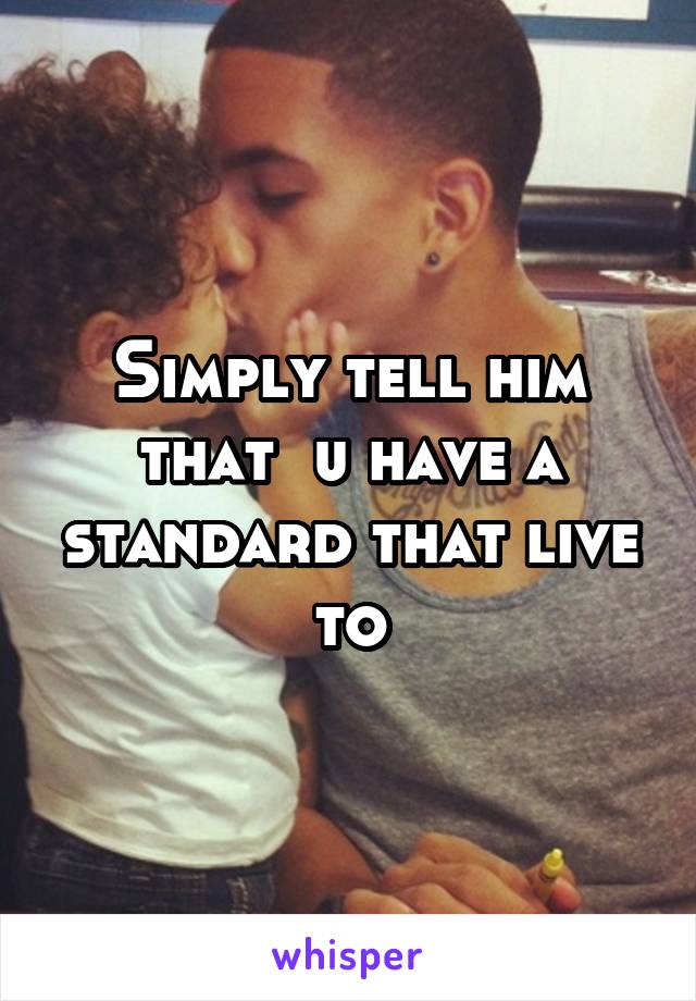 Simply tell him that  u have a standard that live to