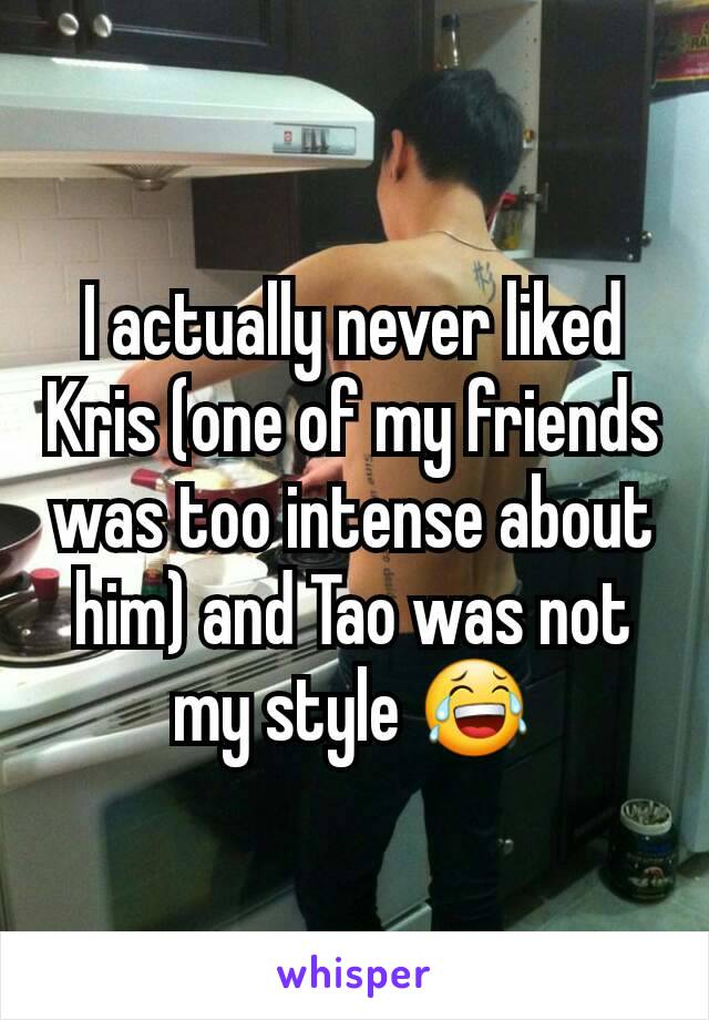 I actually never liked Kris (one of my friends was too intense about him) and Tao was not my style 😂