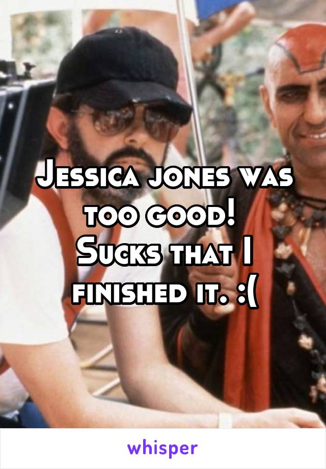 Jessica jones was too good! 
Sucks that I finished it. :(