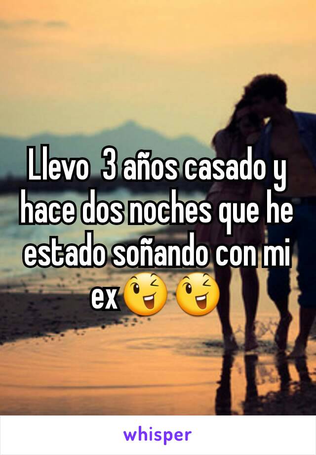 Llevo  3 años casado y hace dos noches que he estado soñando con mi ex😉😉