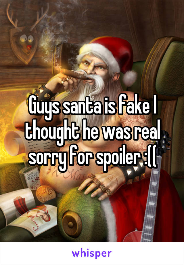 Guys santa is fake I thought he was real sorry for spoiler :((