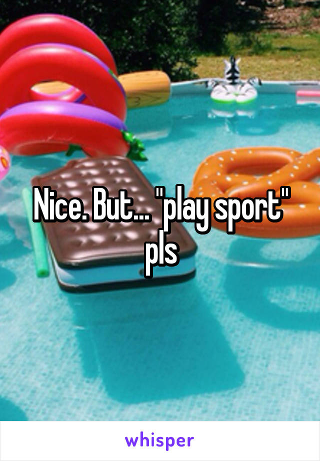 Nice. But... "play sport" pls