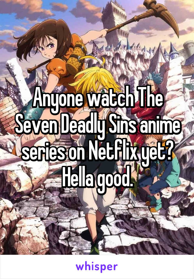 Anyone watch The Seven Deadly Sins anime series on Netflix yet? Hella good.