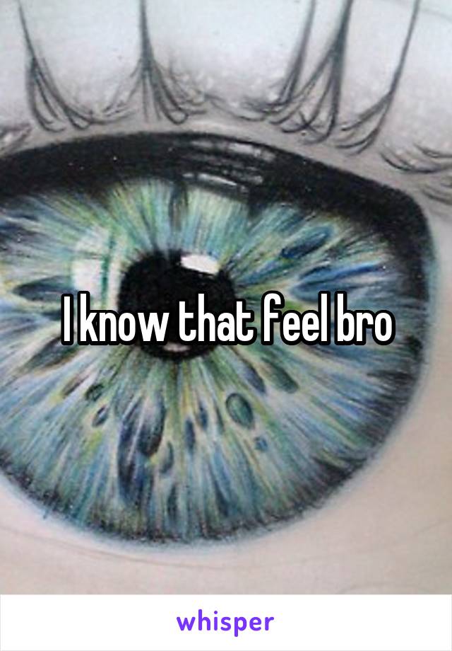 I know that feel bro