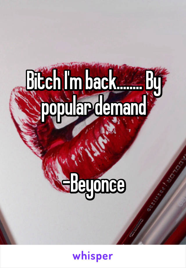 Bitch I'm back........ By popular demand


-Beyonce