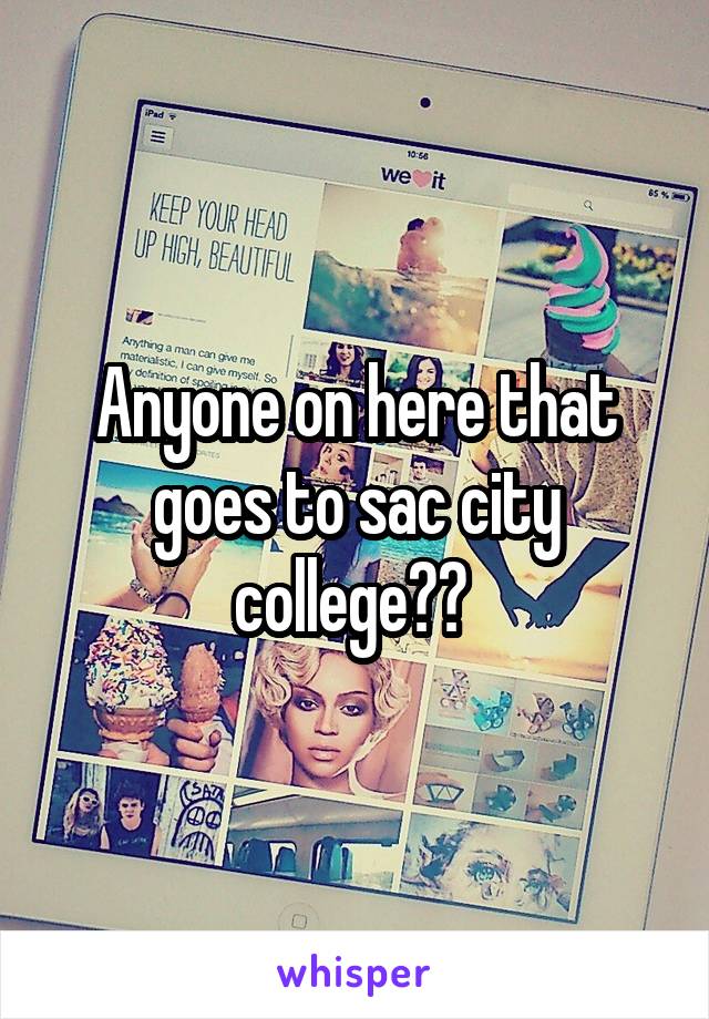 Anyone on here that goes to sac city college?? 