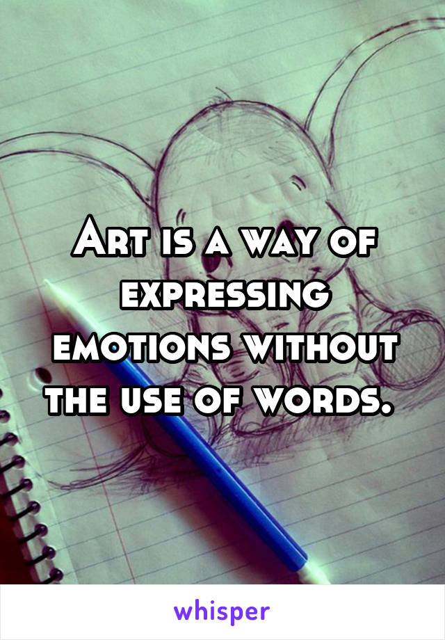 Art is a way of expressing emotions without the use of words. 