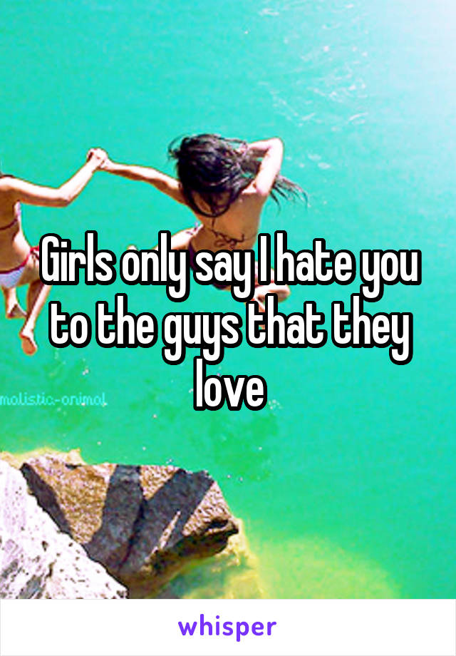 Girls only say I hate you to the guys that they love