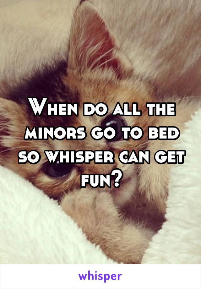 When do all the minors go to bed so whisper can get fun?