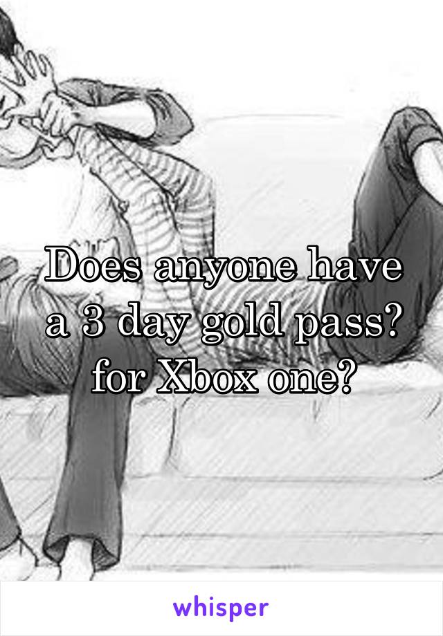 Does anyone have a 3 day gold pass? for Xbox one?