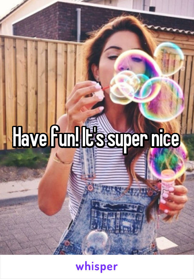 Have fun! It's super nice 