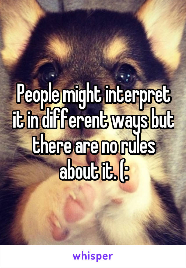 People might interpret it in different ways but there are no rules about it. (: