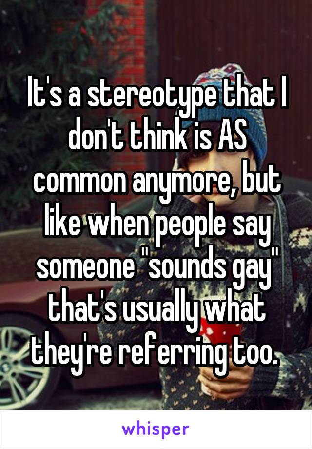 It's a stereotype that I don't think is AS common anymore, but like when people say someone "sounds gay" that's usually what they're referring too. 