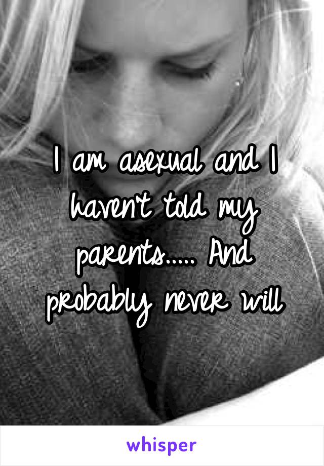 I am asexual and I haven't told my parents..... And probably never will