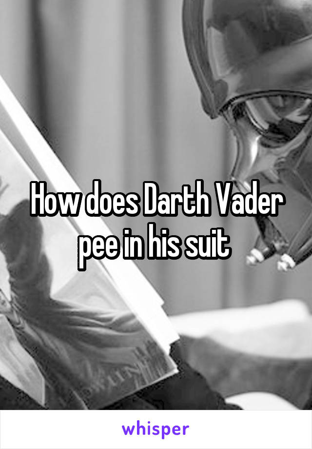 How does Darth Vader pee in his suit 