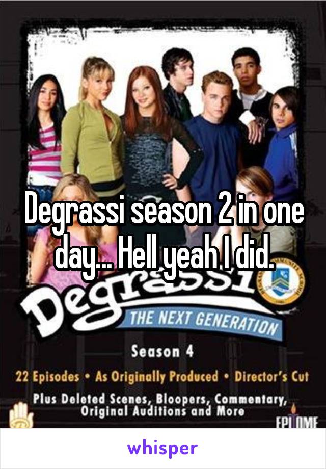 Degrassi season 2 in one day... Hell yeah I did.