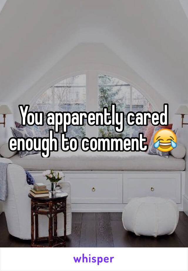 You apparently cared enough to comment 😂