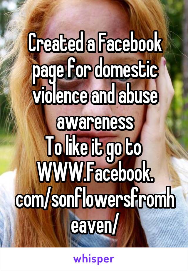 Created a Facebook page for domestic violence and abuse awareness
To like it go to 
WWW.Facebook. com/sonflowersfromheaven/