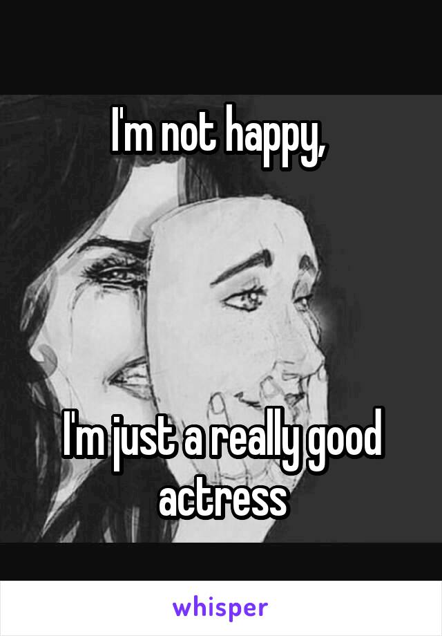 I'm not happy, 




I'm just a really good actress