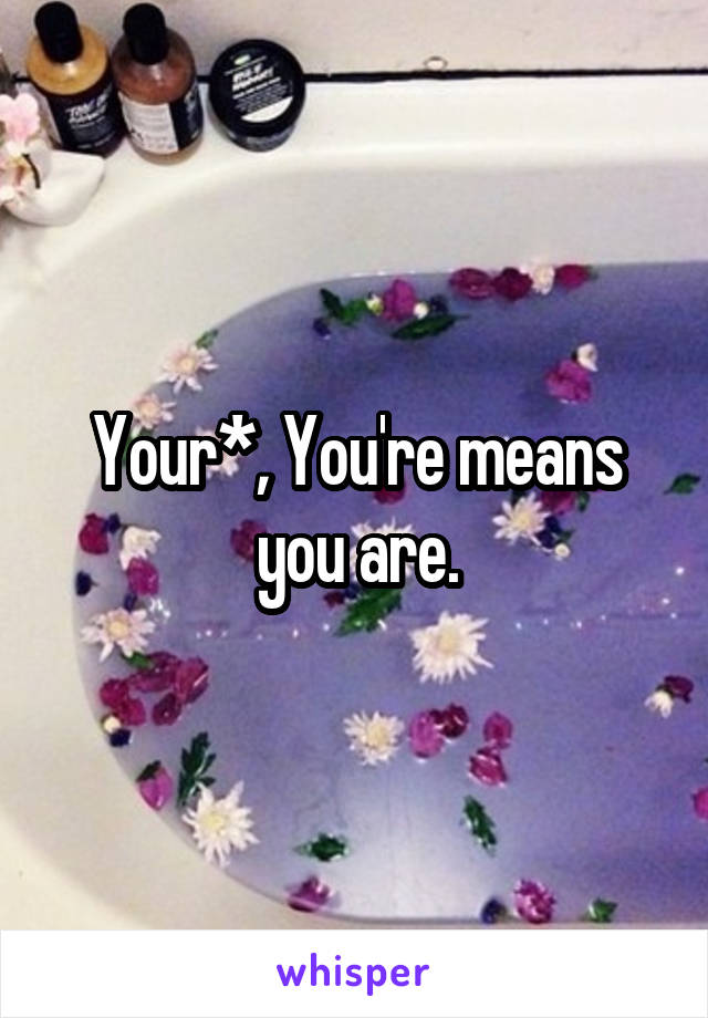 Your*, You're means you are.