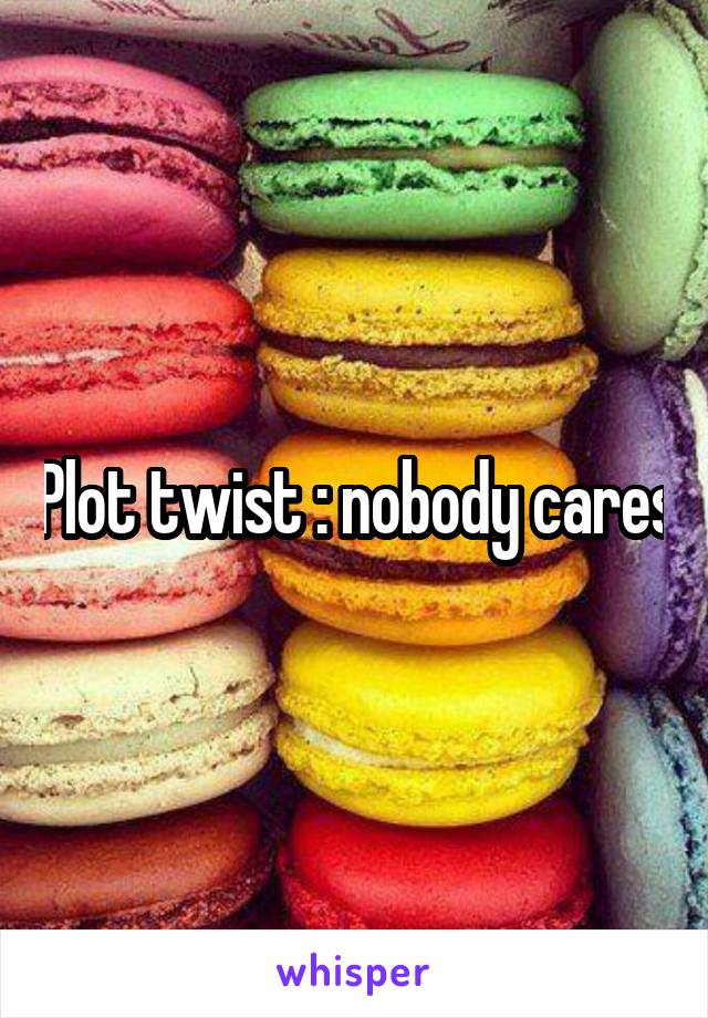 Plot twist : nobody cares