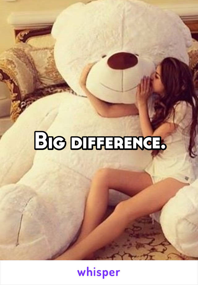 Big difference.