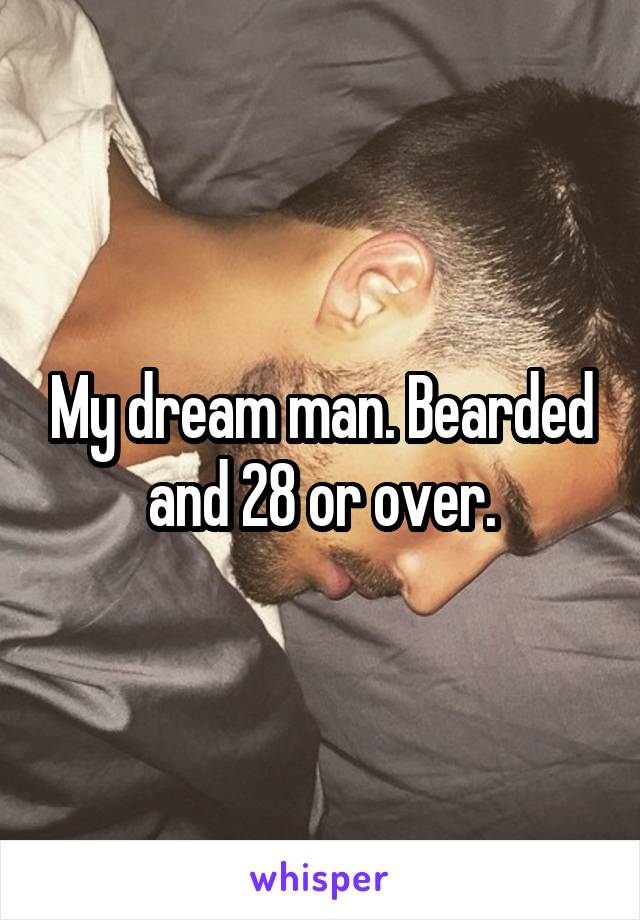 My dream man. Bearded and 28 or over.