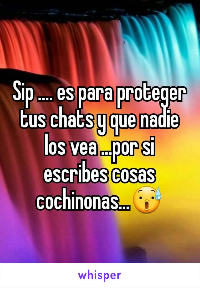 Sip .... es para proteger tus chats y que nadie los vea ...por si escribes cosas cochinonas...😰