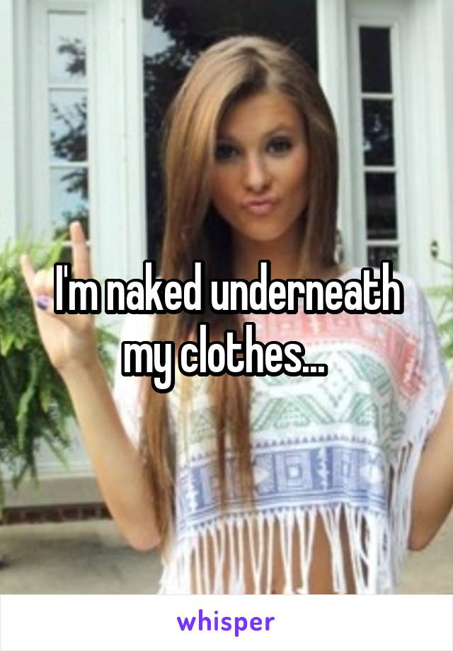 I'm naked underneath my clothes... 