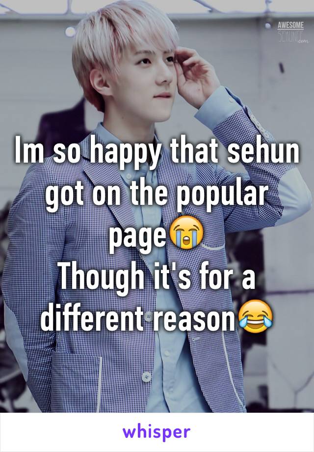 Im so happy that sehun got on the popular page😭
Though it's for a different reason😂