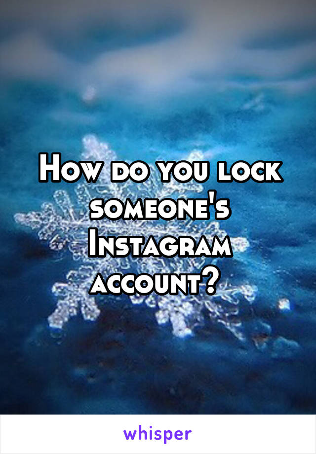 How do you lock someone's Instagram account? 