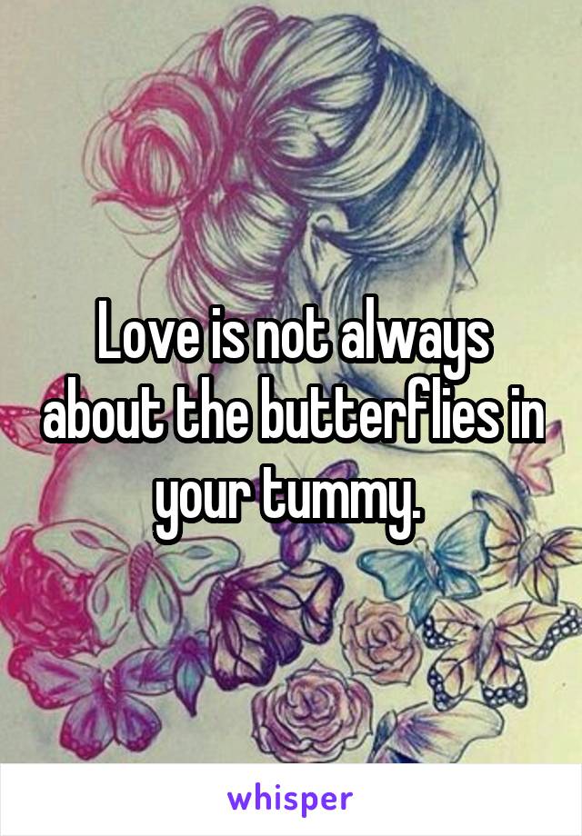 Love is not always about the butterflies in your tummy. 