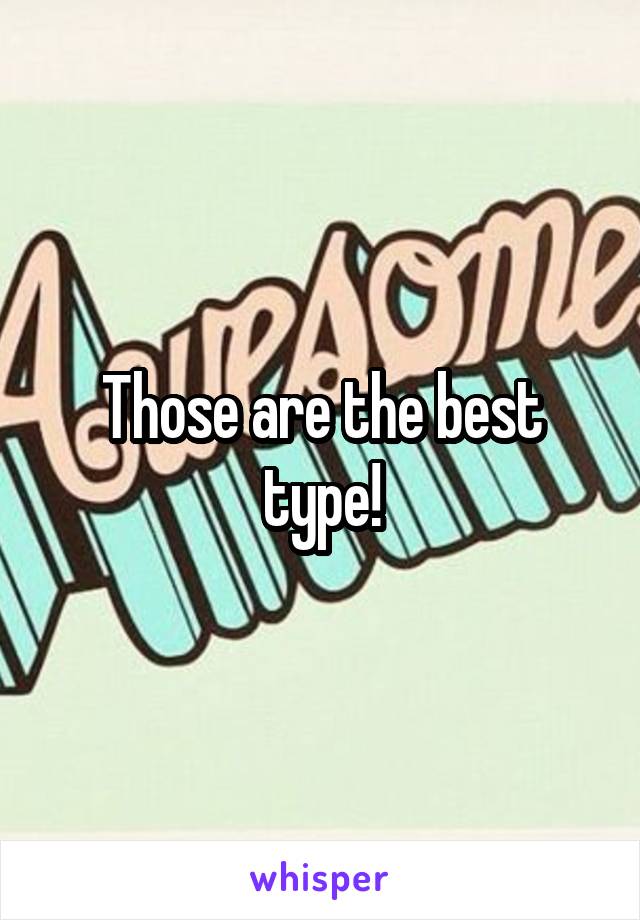 Those are the best type!