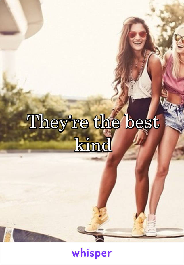 They're the best kind