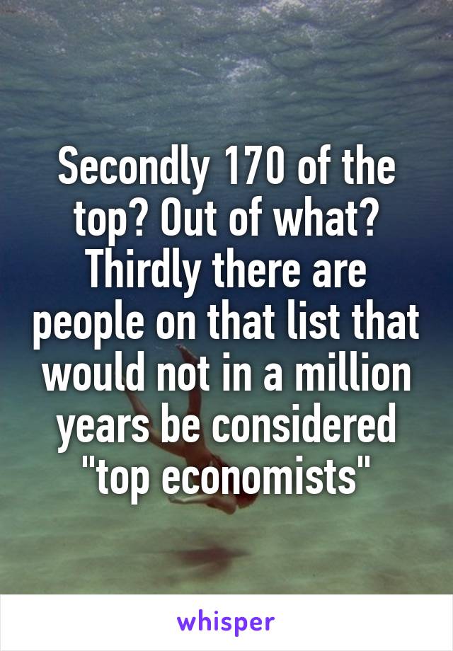 Secondly 170 of the top? Out of what? Thirdly there are people on that list that would not in a million years be considered "top economists"