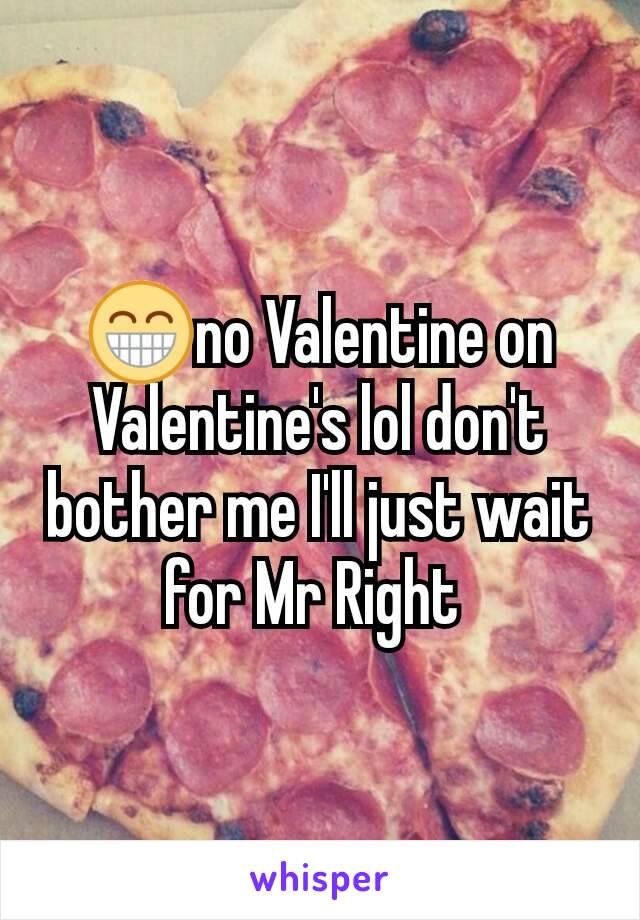 😁no Valentine on Valentine's lol don't bother me I'll just wait for Mr Right 