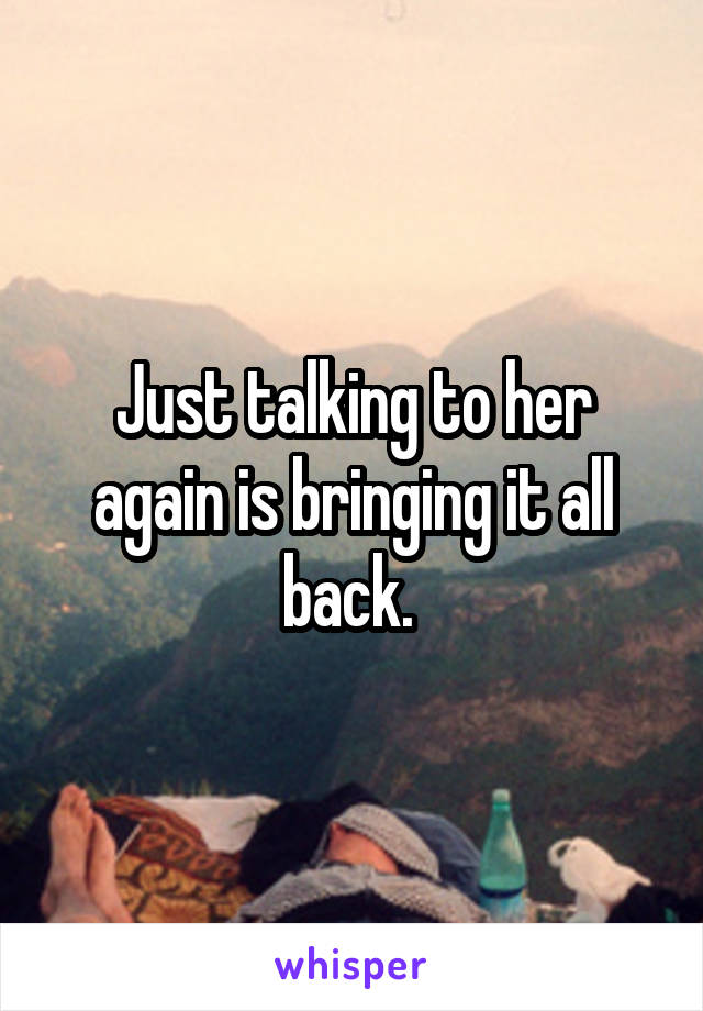 Just talking to her again is bringing it all back. 