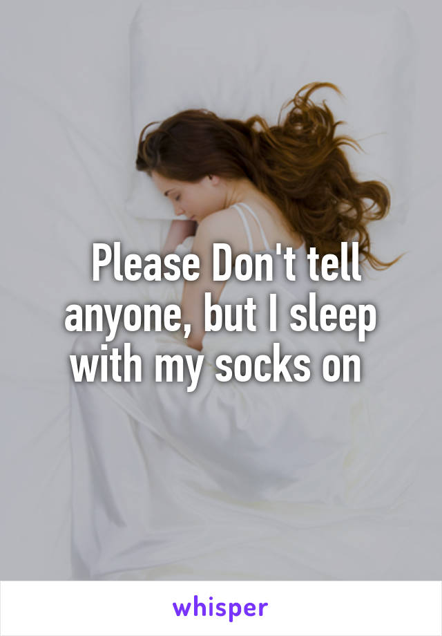  Please Don't tell anyone, but I sleep with my socks on 