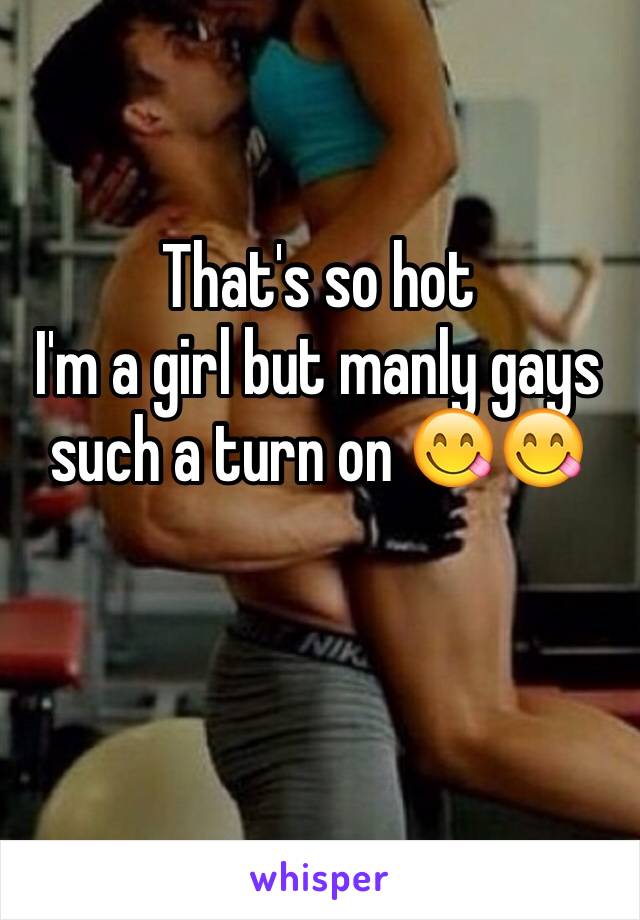 That's so hot 
I'm a girl but manly gays such a turn on 😋😋