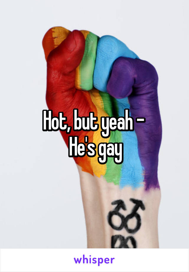 Hot, but yeah - 
He's gay