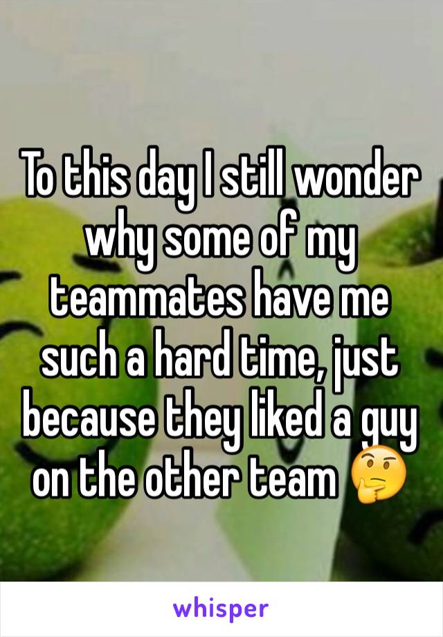 To this day I still wonder why some of my teammates have me such a hard time, just because they liked a guy on the other team 🤔