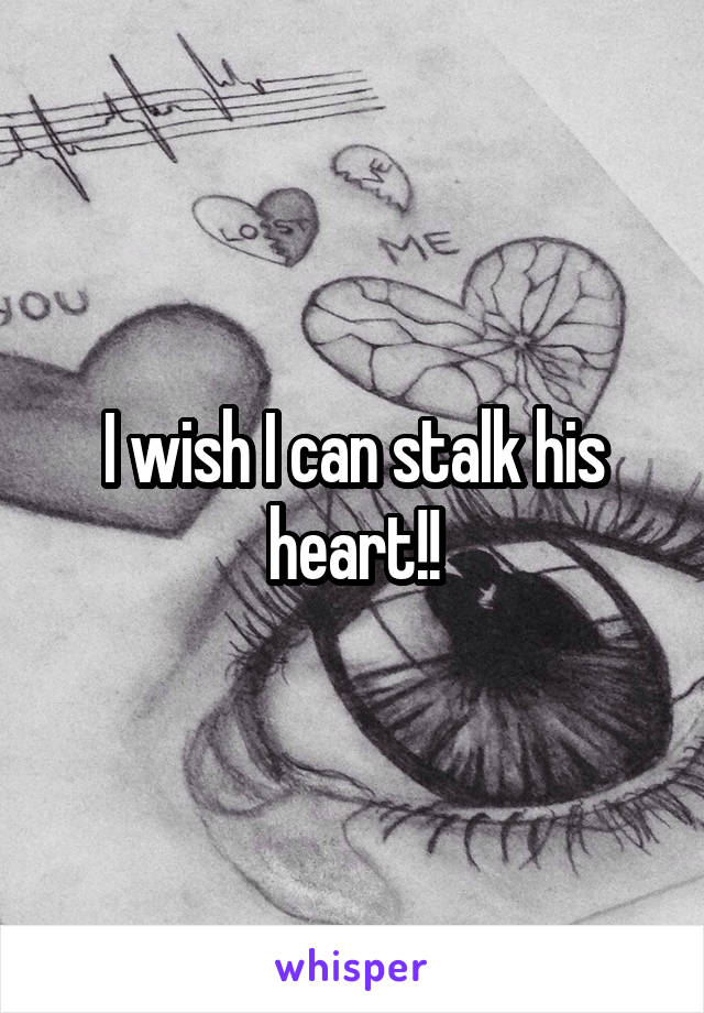 I wish I can stalk his heart!!